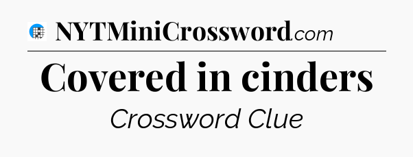 Covered in cinders Crossword Clue