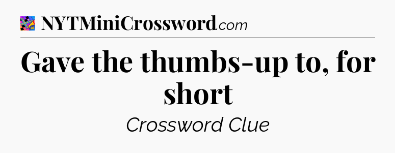Gave the thumbs-up to, for short Crossword Clue