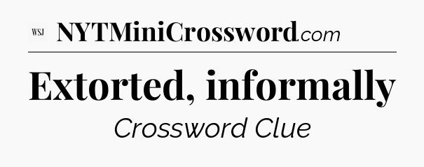 Extorted, informally - WSJ Crossword