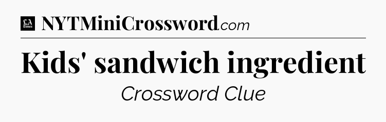 Kids' sandwich ingredient - LA Times Crossword