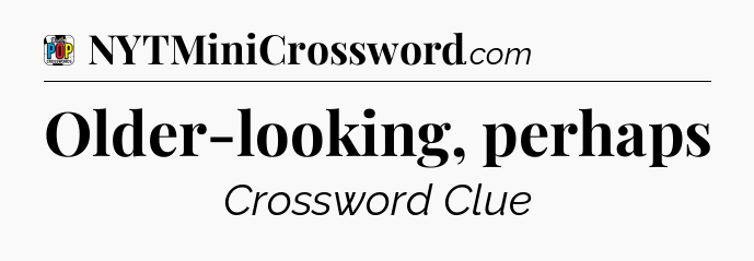 Older-looking, perhaps Crossword Clue