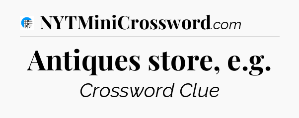 Antiques store, e.g Crossword Clue