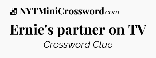 Solution: Ernie's partner on TV - NYT Crossword