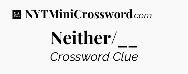 Neither/__ - LA Times Crossword