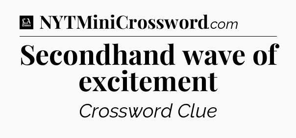Secondhand wave of excitement - LA Times Crossword