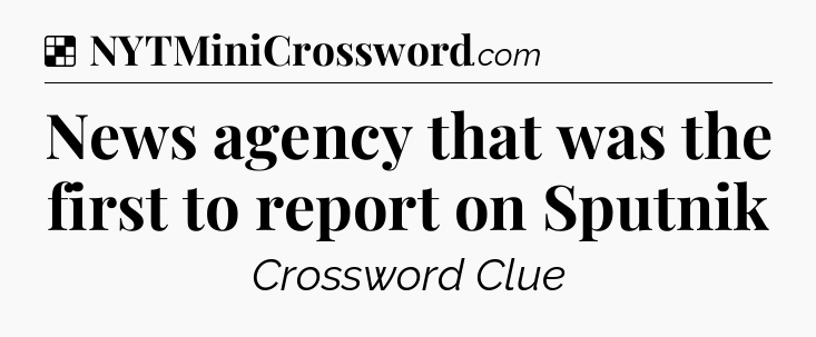 Solution: News agency that was the first to report on Sputnik - NYT Crossword