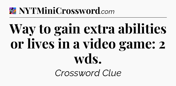 Way to gain extra abilities or lives in a video game: 2 wds Crossword Clue