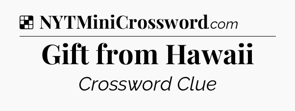 Solution: Gift from Hawaii - NYT Crossword