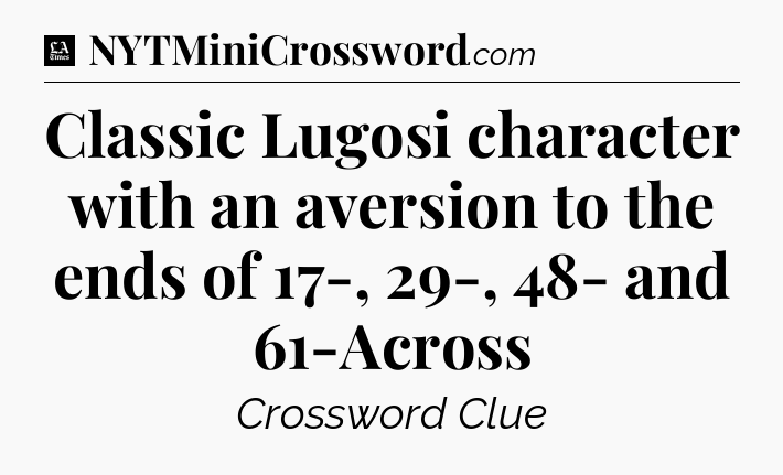 Classic Lugosi character with an aversion to the ends of 17-, 29-, 48- and 61-Across - LA Times Crossword