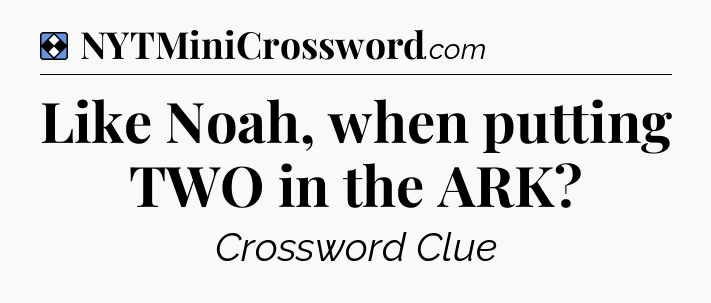 Solution: Like Noah, when putting TWO in the ARK - NYT Mini Crossword