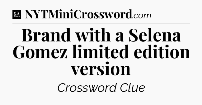 Brand with a Selena Gomez limited edition version - LA Times Crossword