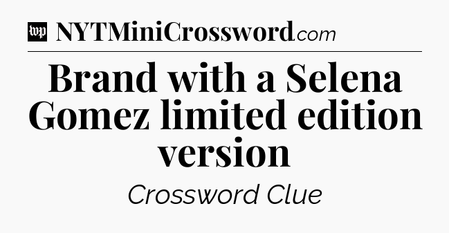 Brand with a Selena Gomez limited edition version Crossword Clue