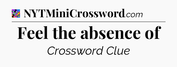 Feel the absence of Crossword Clue