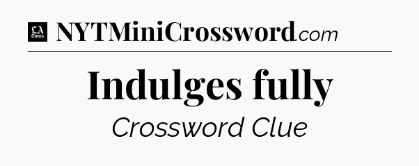Indulges fully - LA Times Crossword