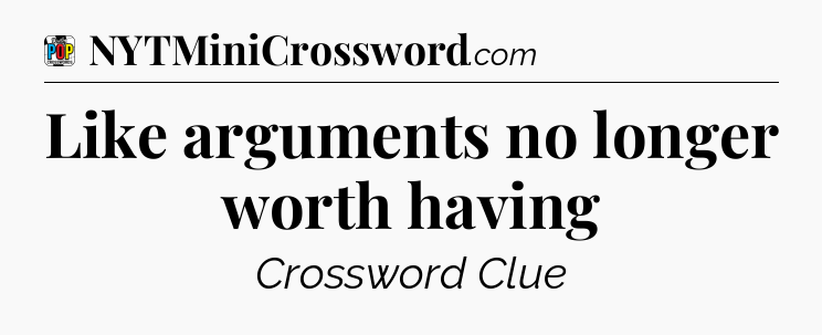 Like arguments no longer worth having Crossword Clue