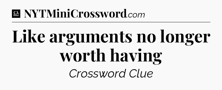 Like arguments no longer worth having - LA Times Crossword