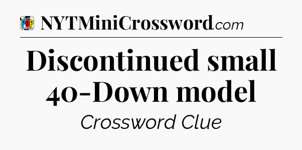Discontinued small 40-Down model Crossword Clue