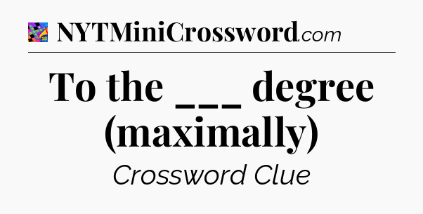 To the ___ degree (maximally) Crossword Clue