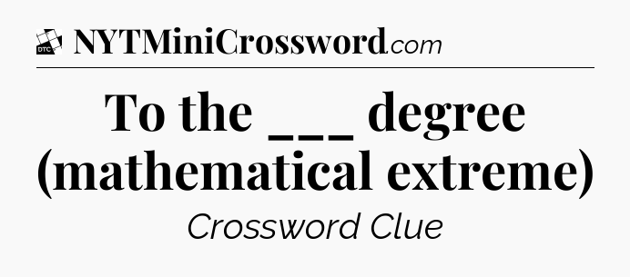 To the ___ degree (mathematical extreme) - Daily Themed Classic Crossword