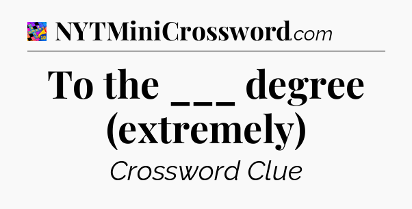 To the ___ degree (extremely) Crossword Clue
