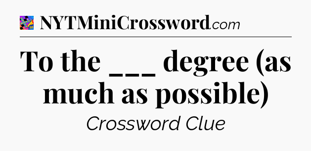 To the ___ degree (as much as possible) Crossword Clue