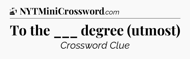 To the ___ degree (utmost) - Daily Themed Classic Crossword