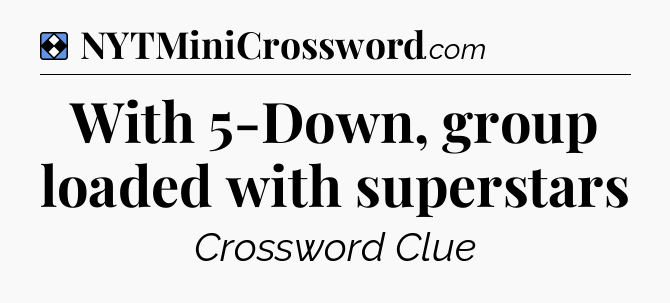 Solution: With 5-Down, group loaded with superstars - NYT Mini Crossword