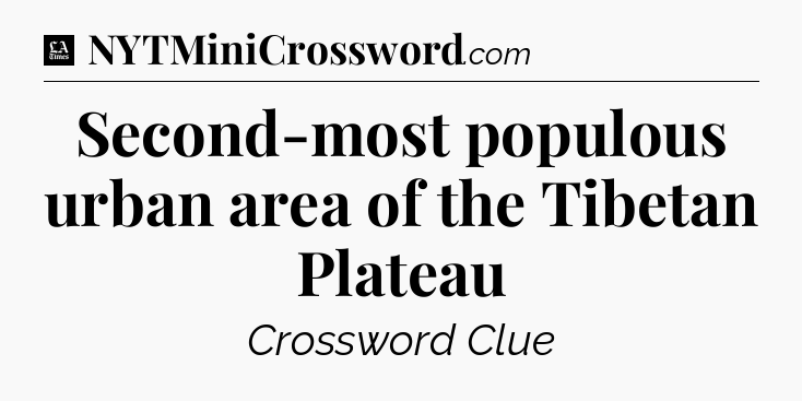 Second-most populous urban area of the Tibetan Plateau - LA Times Crossword