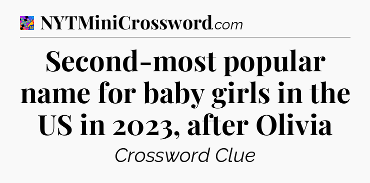 Second-most popular name for baby girls in the US in 2023, after Olivia Crossword Clue