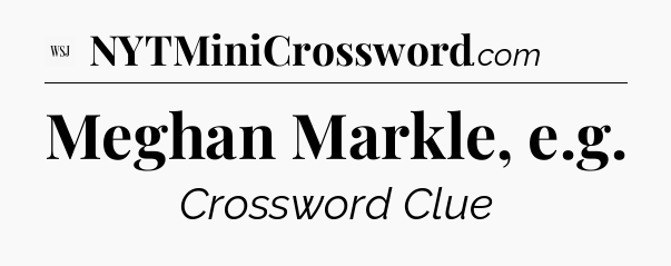 Meghan Markle, e.g - WSJ Crossword