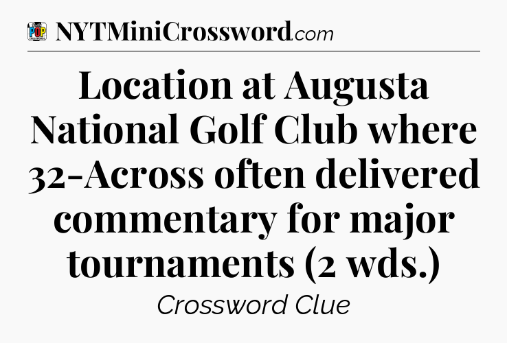 Location at Augusta National Golf Club where 32-Across often delivered commentary for major tournaments (2 wds.) Crossword Clue