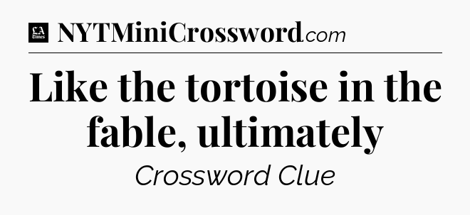 Like the tortoise in the fable, ultimately - LA Times Crossword