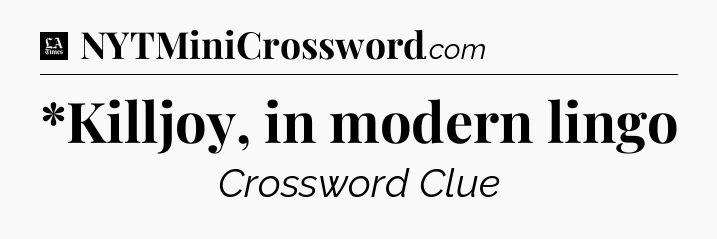 *Killjoy, in modern lingo - LA Times Crossword