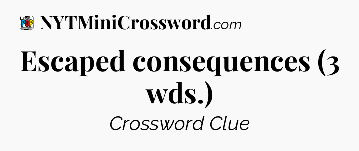 Escaped consequences (3 wds.) Crossword Clue