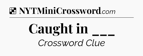 Solution: Caught in ___ - NYT Crossword