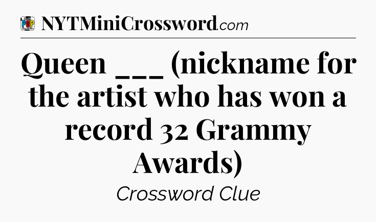 Queen ___ (nickname for the artist who has won a record 32 Grammy Awards) Crossword Clue