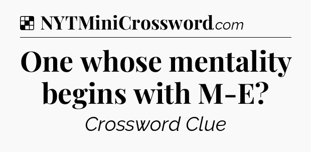 Solution: One whose mentality begins with M-E - NYT Crossword