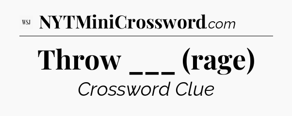 Throw ___ (rage) - WSJ Crossword