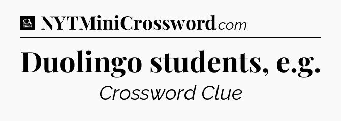 Duolingo students, e.g - LA Times Crossword