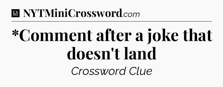 *Comment after a joke that doesn't land - LA Times Crossword