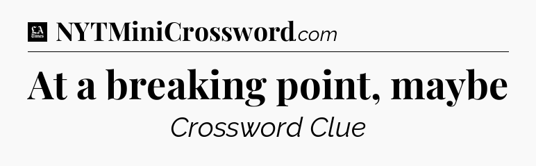 At a breaking point, maybe - LA Times Crossword