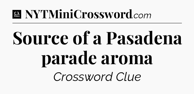 Source of a Pasadena parade aroma - LA Times Crossword