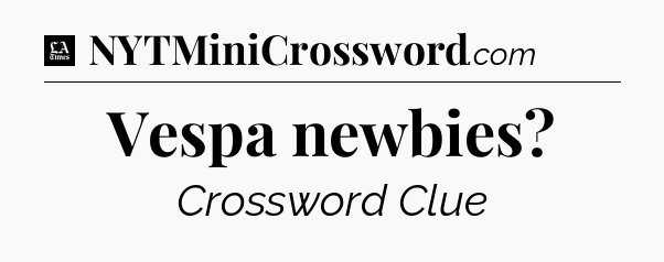 Vespa newbies - LA Times Crossword