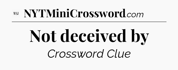 Not deceived by - WSJ Crossword