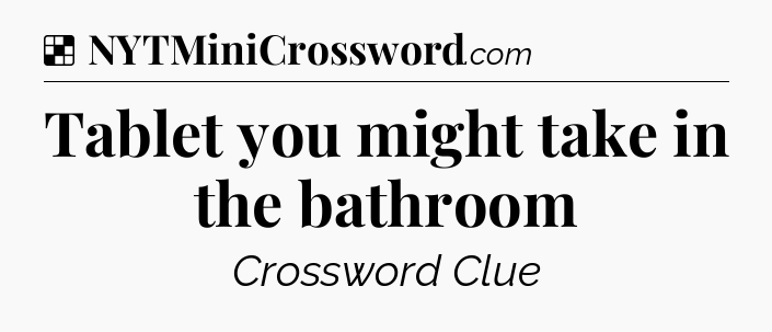 Solution: Tablet you might take in the bathroom - NYT Crossword