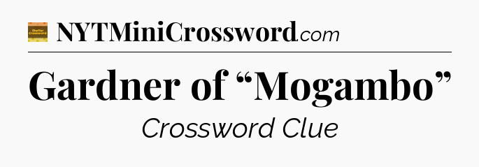 Gardner of “Mogambo” - Eugene Sheffer Crossword