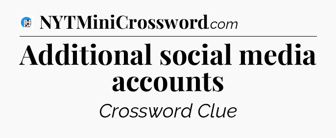 Additional social media accounts Crossword Clue