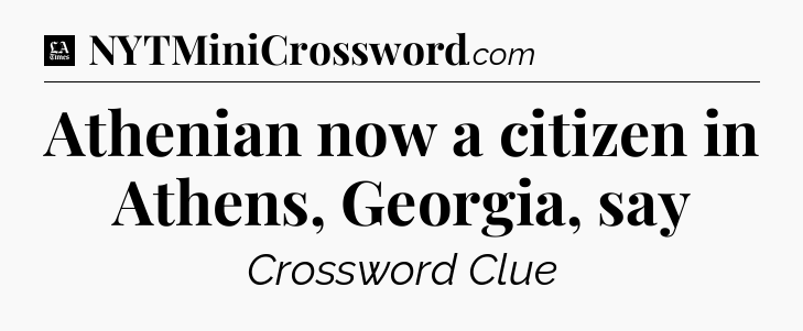 Athenian now a citizen in Athens, Georgia, say - LA Times Crossword