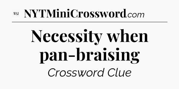 Necessity when pan-braising - WSJ Crossword