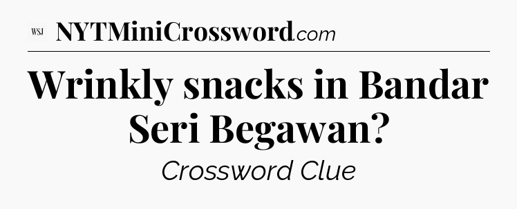 Wrinkly snacks in Bandar Seri Begawan - WSJ Crossword